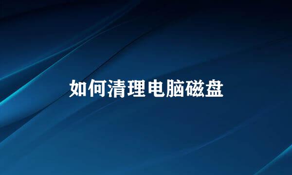 如何清理电脑磁盘