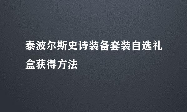 泰波尔斯史诗装备套装自选礼盒获得方法