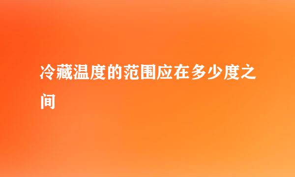 冷藏温度的范围应在多少度之间