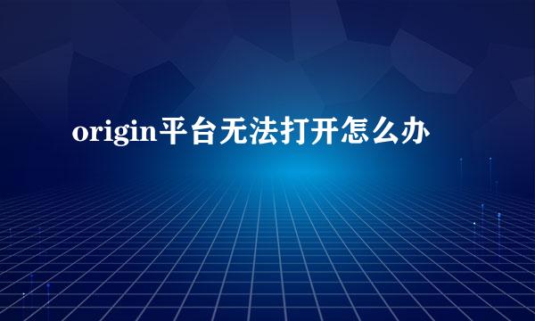 origin平台无法打开怎么办