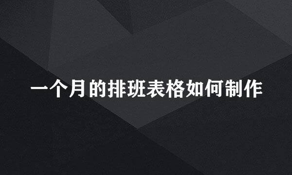 一个月的排班表格如何制作