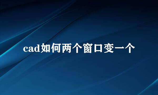cad如何两个窗口变一个