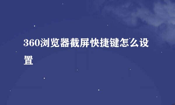 360浏览器截屏快捷键怎么设置