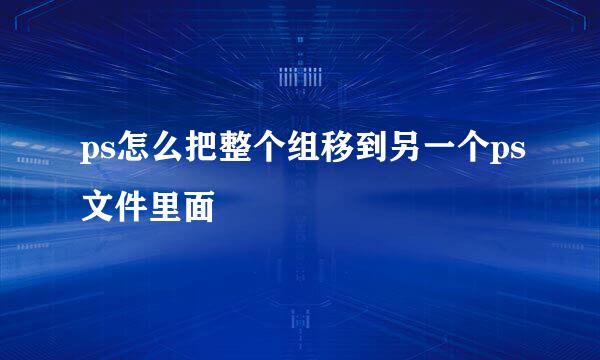 ps怎么把整个组移到另一个ps文件里面