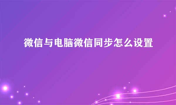 微信与电脑微信同步怎么设置