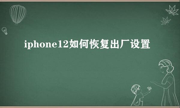 iphone12如何恢复出厂设置