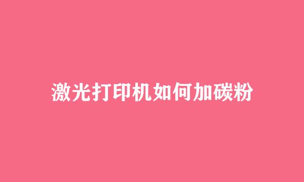 激光打印机如何加碳粉