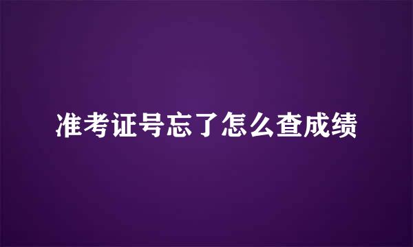 准考证号忘了怎么查成绩