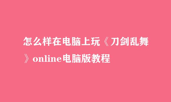怎么样在电脑上玩《刀剑乱舞》online电脑版教程