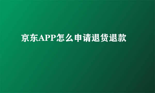 京东APP怎么申请退货退款