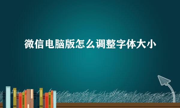 微信电脑版怎么调整字体大小