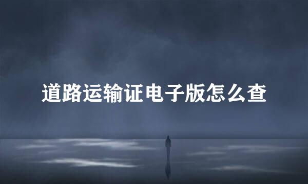 道路运输证电子版怎么查