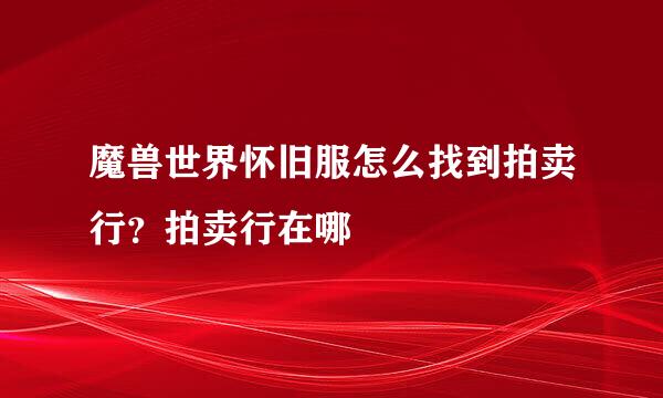魔兽世界怀旧服怎么找到拍卖行？拍卖行在哪