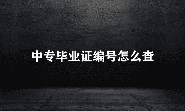 中专毕业证编号怎么查
