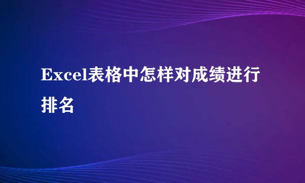 Excel表格中怎样对成绩进行排名
