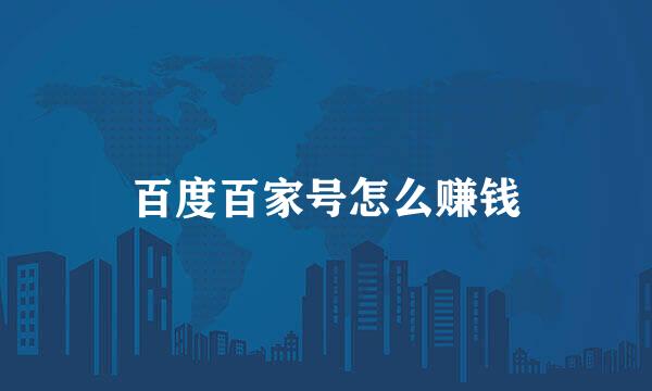 百度百家号怎么赚钱