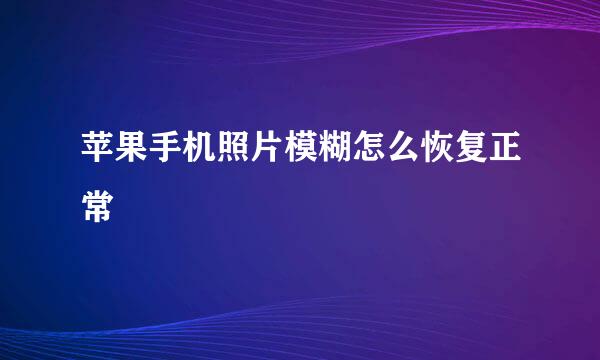 苹果手机照片模糊怎么恢复正常
