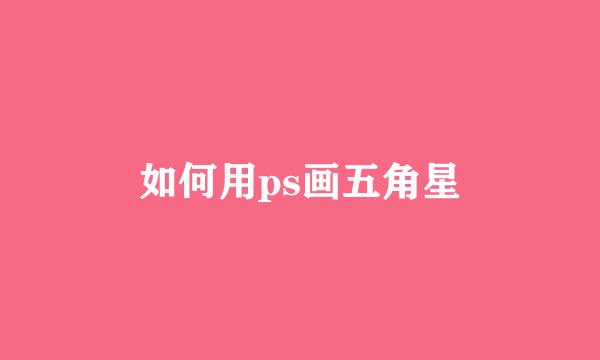 如何用ps画五角星
