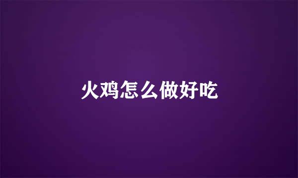 火鸡怎么做好吃