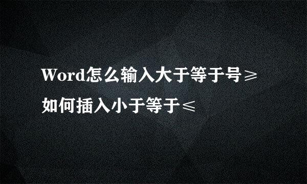 Word怎么输入大于等于号≥ 如何插入小于等于≤