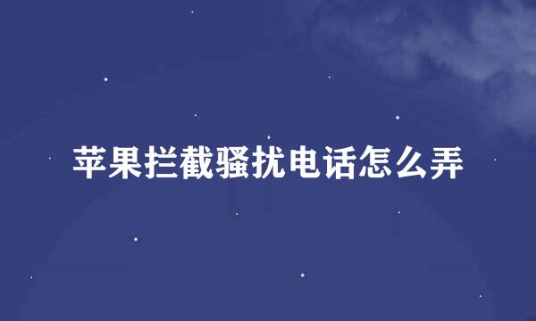 苹果拦截骚扰电话怎么弄