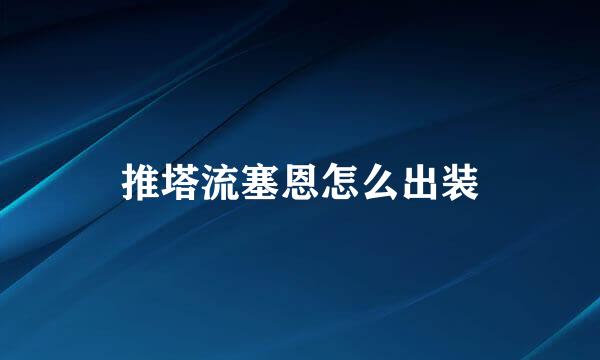 推塔流塞恩怎么出装