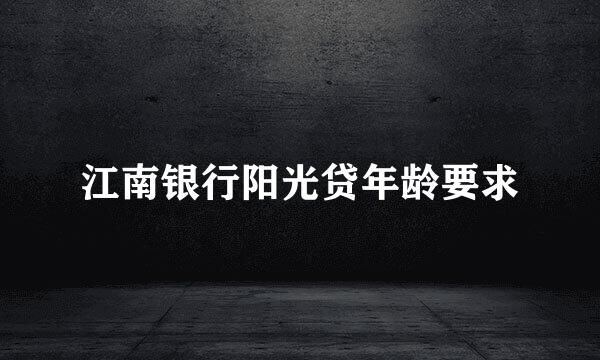 江南银行阳光贷年龄要求