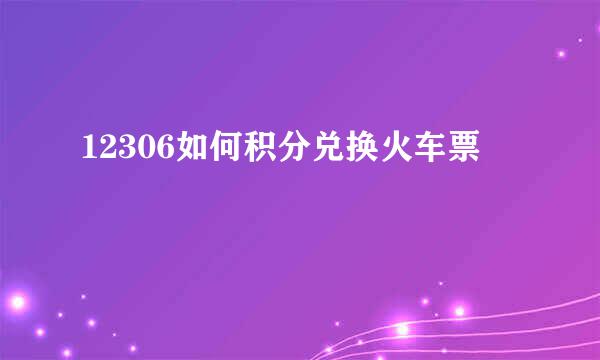 12306如何积分兑换火车票