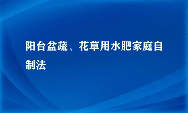 阳台盆蔬、花草用水肥家庭自制法