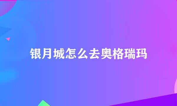 银月城怎么去奥格瑞玛