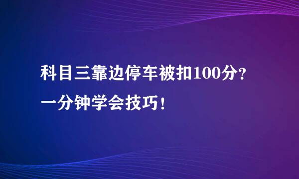 科目三靠边停车被扣100分？一分钟学会技巧！