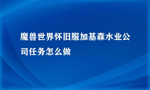 魔兽世界怀旧服加基森水业公司任务怎么做