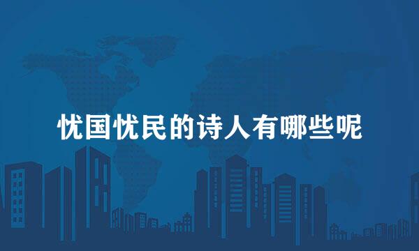 忧国忧民的诗人有哪些呢