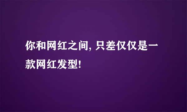 你和网红之间, 只差仅仅是一款网红发型!