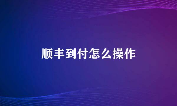 顺丰到付怎么操作