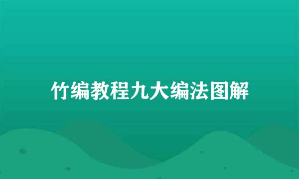 竹编教程九大编法图解
