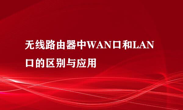 无线路由器中WAN口和LAN口的区别与应用