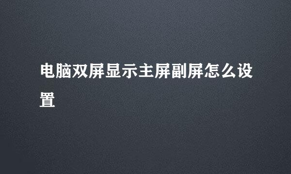 电脑双屏显示主屏副屏怎么设置