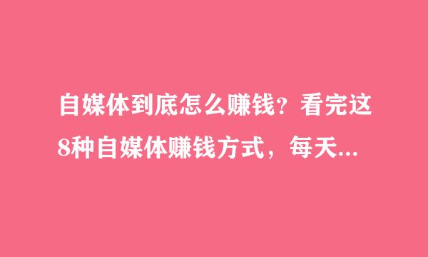 自媒体到底怎么赚钱？看完这8种自媒体赚钱方式，每天收入800