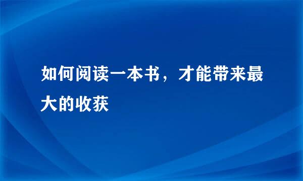 如何阅读一本书，才能带来最大的收获