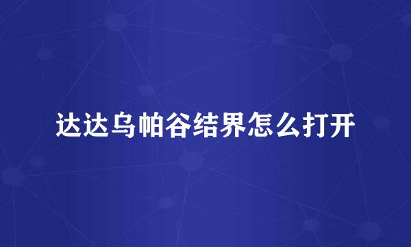 达达乌帕谷结界怎么打开