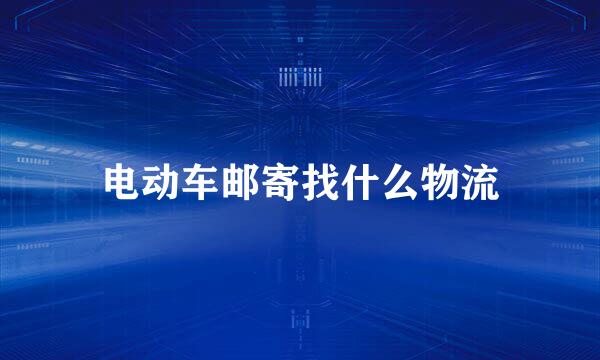 电动车邮寄找什么物流