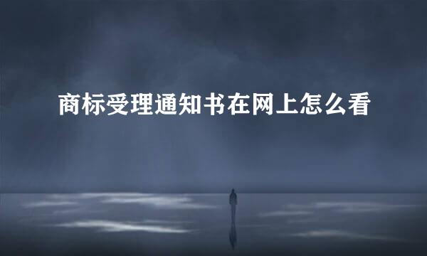 商标受理通知书在网上怎么看