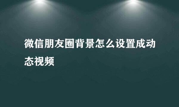 微信朋友圈背景怎么设置成动态视频