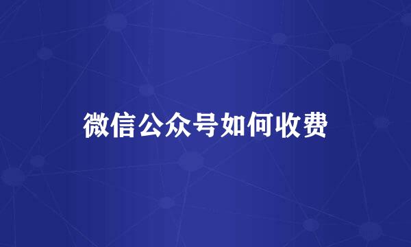 微信公众号如何收费