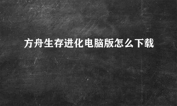 方舟生存进化电脑版怎么下载