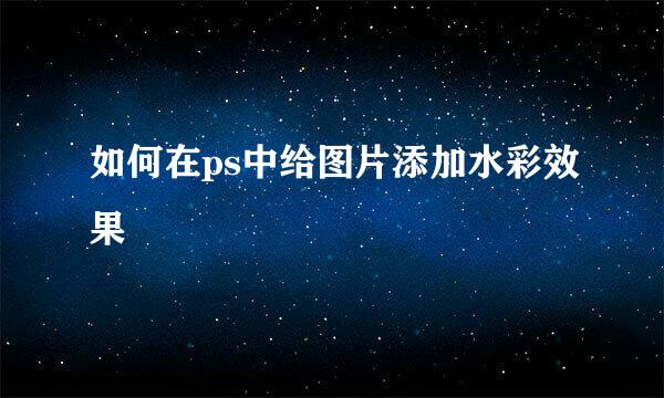 如何在ps中给图片添加水彩效果