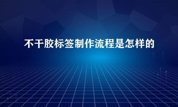 不干胶标签制作流程是怎样的