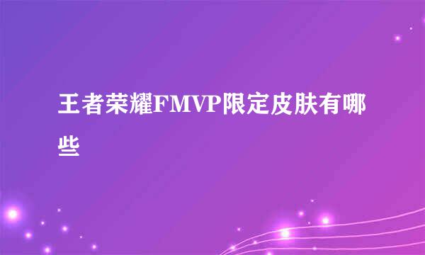 王者荣耀FMVP限定皮肤有哪些