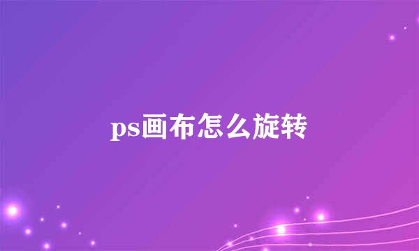 ps画布怎么旋转
